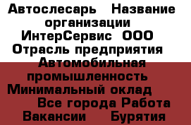 Автослесарь › Название организации ­ ИнтерСервис, ООО › Отрасль предприятия ­ Автомобильная промышленность › Минимальный оклад ­ 60 000 - Все города Работа » Вакансии   . Бурятия респ.